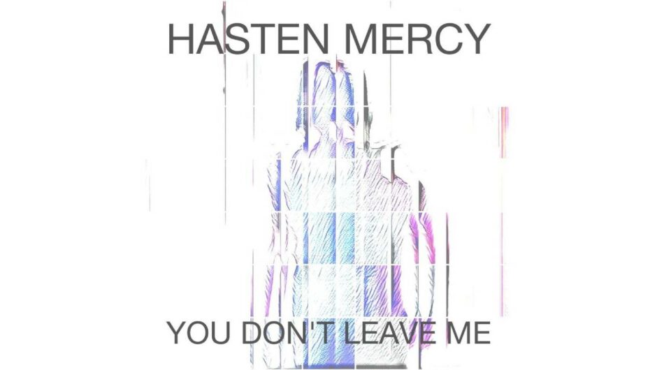 Hasten Mercy Continues to Draw Attention With His Latest, ‘You Don’t Leave Me.’